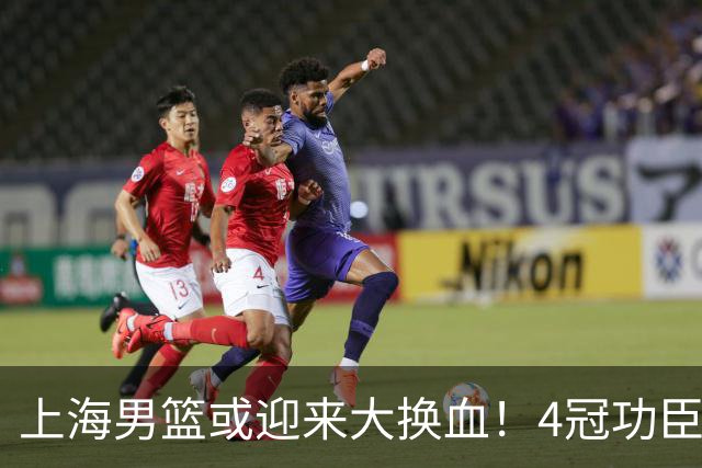 上海男篮或迎来大换血！4冠功臣体面告别？张镇麟将锁定D类合同